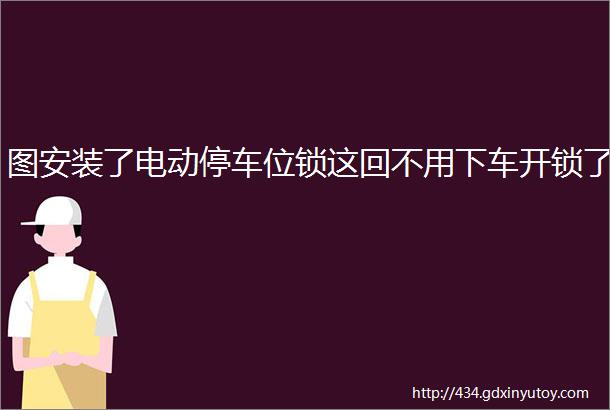 图安装了电动停车位锁这回不用下车开锁了