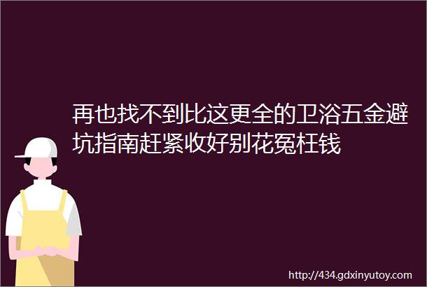 再也找不到比这更全的卫浴五金避坑指南赶紧收好别花冤枉钱