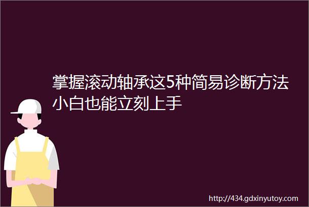 掌握滚动轴承这5种简易诊断方法小白也能立刻上手