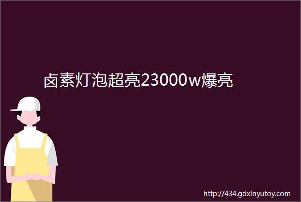 卤素灯泡超亮23000w爆亮