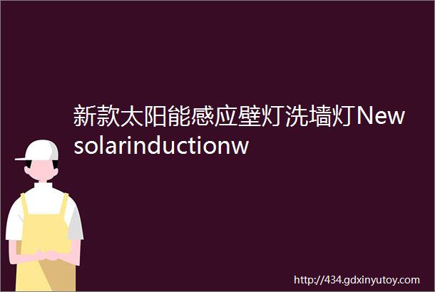 新款太阳能感应壁灯洗墙灯Newsolarinductionwalllampandwallwashinglamp