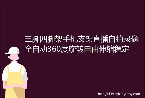 三脚四脚架手机支架直播自拍录像全自动360度旋转自由伸缩稳定便携支架