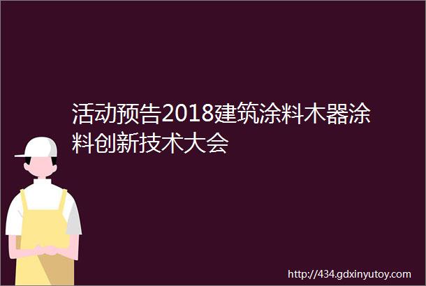 活动预告2018建筑涂料木器涂料创新技术大会