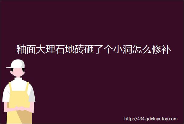 釉面大理石地砖砸了个小洞怎么修补