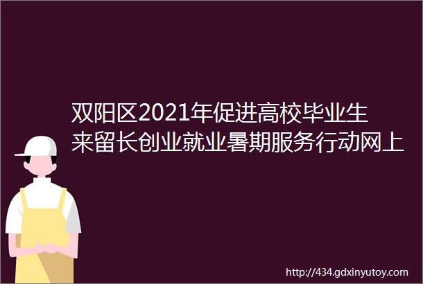 双阳区2021年促进高校毕业生来留长创业就业暑期服务行动网上招聘会