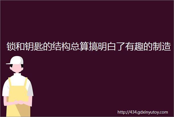 锁和钥匙的结构总算搞明白了有趣的制造