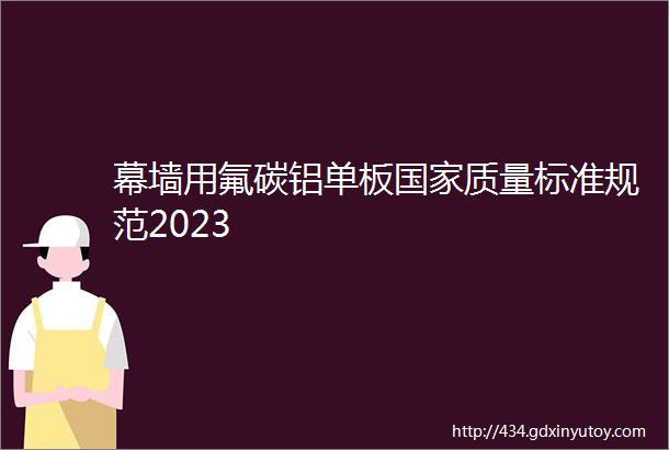 幕墙用氟碳铝单板国家质量标准规范2023