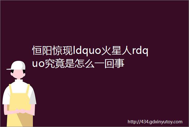 恒阳惊现ldquo火星人rdquo究竟是怎么一回事