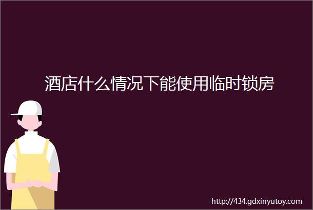 酒店什么情况下能使用临时锁房