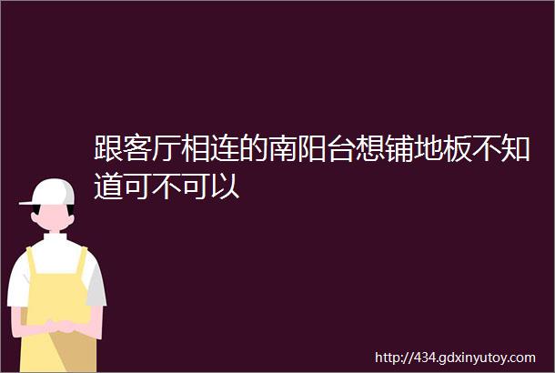 跟客厅相连的南阳台想铺地板不知道可不可以