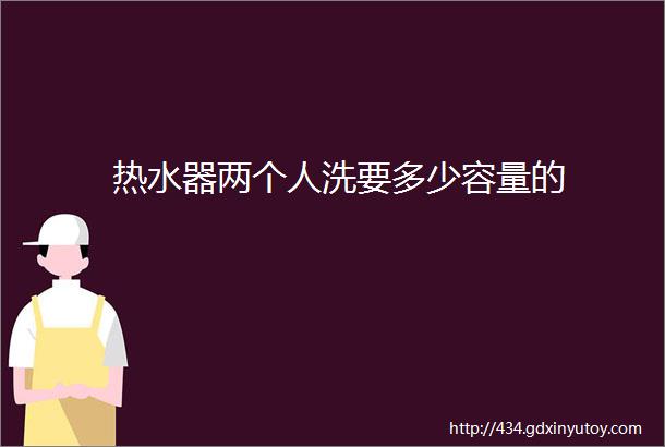 热水器两个人洗要多少容量的