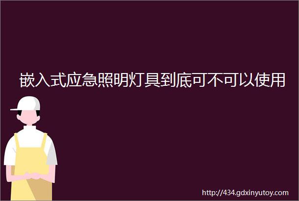 嵌入式应急照明灯具到底可不可以使用