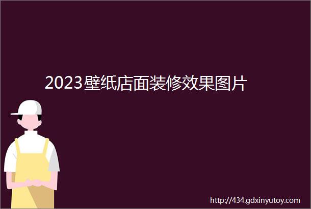 2023壁纸店面装修效果图片