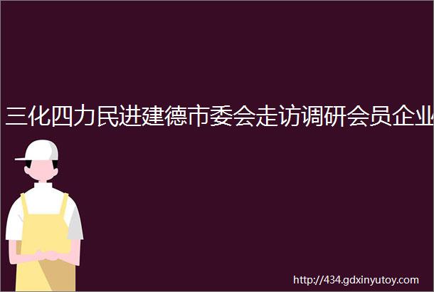 三化四力民进建德市委会走访调研会员企业