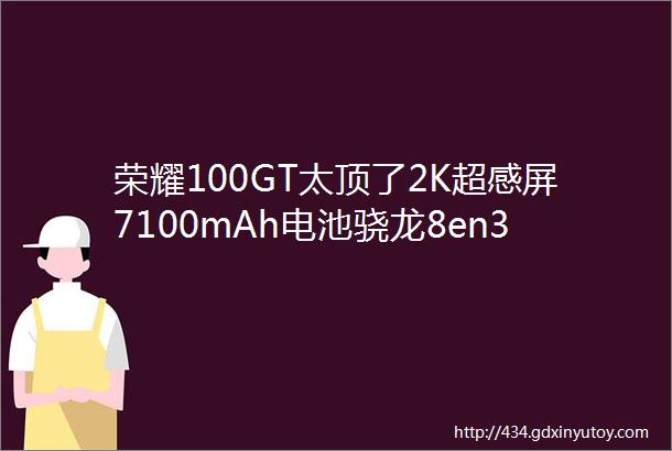 荣耀100GT太顶了2K超感屏7100mAh电池骁龙8en3芯片一览无遗网友直呼后悔Mate60买早了