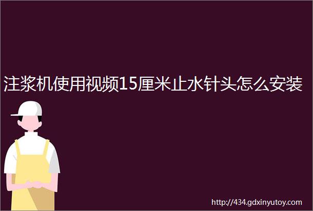 注浆机使用视频15厘米止水针头怎么安装