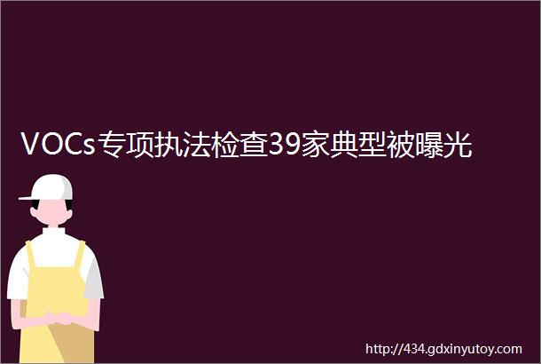 VOCs专项执法检查39家典型被曝光