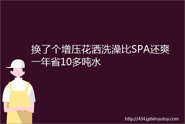 换了个增压花洒洗澡比SPA还爽一年省10多吨水