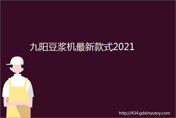 九阳豆浆机最新款式2021