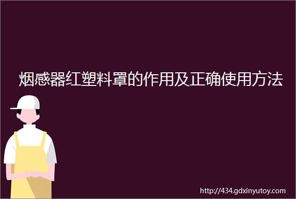 烟感器红塑料罩的作用及正确使用方法