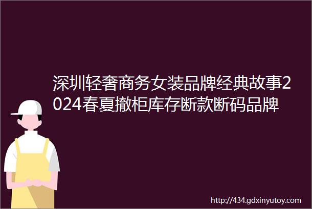 深圳轻奢商务女装品牌经典故事2024春夏撤柜库存断款断码品牌折扣女装尾货批发