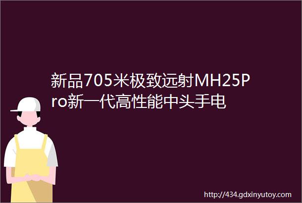 新品705米极致远射MH25Pro新一代高性能中头手电