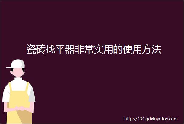 瓷砖找平器非常实用的使用方法