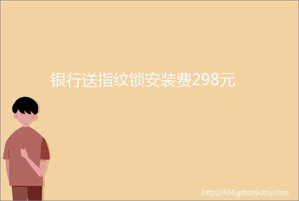 银行送指纹锁安装费298元