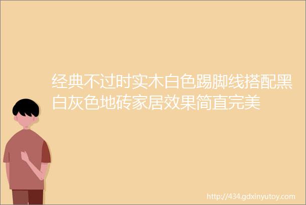 经典不过时实木白色踢脚线搭配黑白灰色地砖家居效果简直完美