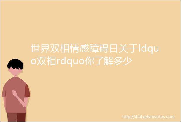 世界双相情感障碍日关于ldquo双相rdquo你了解多少