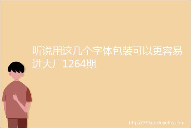 听说用这几个字体包装可以更容易进大厂1264期