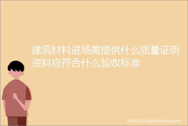 建筑材料进场需提供什么质量证明资料应符合什么验收标准