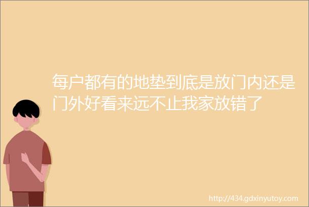 每户都有的地垫到底是放门内还是门外好看来远不止我家放错了