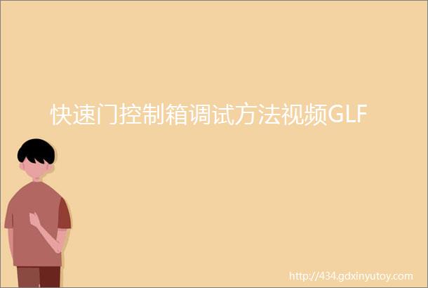 快速门控制箱调试方法视频GLF