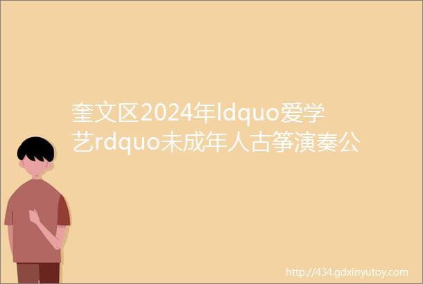 奎文区2024年ldquo爱学艺rdquo未成年人古筝演奏公益培训报名开始啦