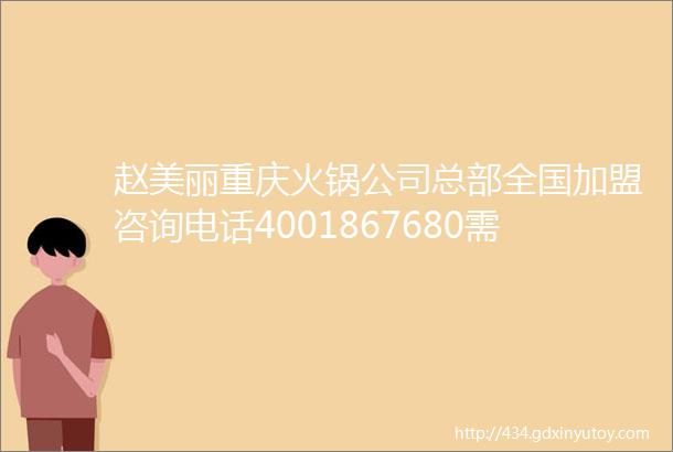 赵美丽重庆火锅公司总部全国加盟咨询电话4001867680需要什么加盟条件加盟费是多少钱