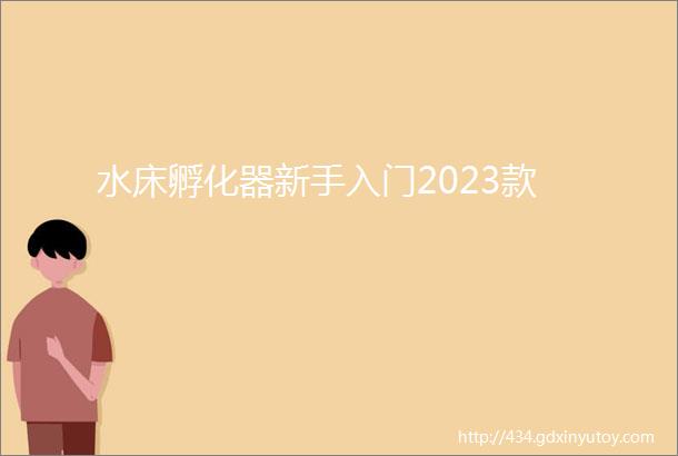 水床孵化器新手入门2023款