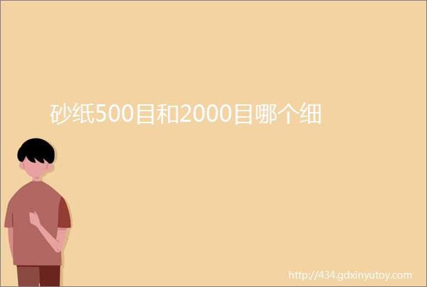 砂纸500目和2000目哪个细