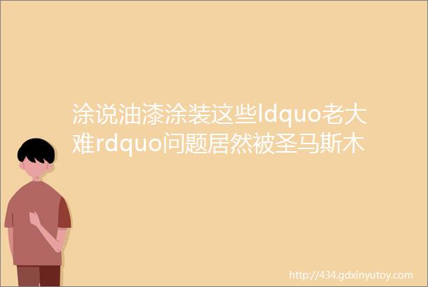 涂说油漆涂装这些ldquo老大难rdquo问题居然被圣马斯木蜡油解决了