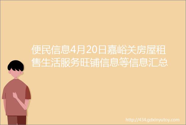 便民信息4月20日嘉峪关房屋租售生活服务旺铺信息等信息汇总