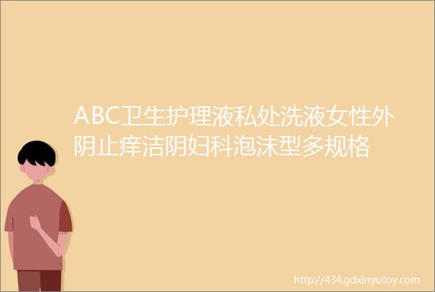 ABC卫生护理液私处洗液女性外阴止痒洁阴妇科泡沫型多规格