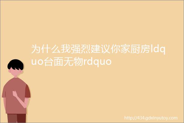 为什么我强烈建议你家厨房ldquo台面无物rdquo