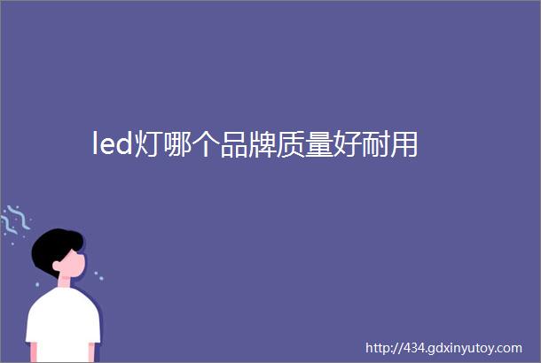 led灯哪个品牌质量好耐用