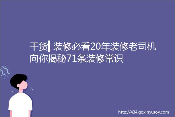 干货▍装修必看20年装修老司机向你揭秘71条装修常识