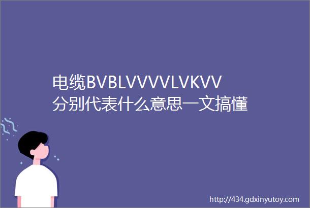 电缆BVBLVVVVLVKVV分别代表什么意思一文搞懂