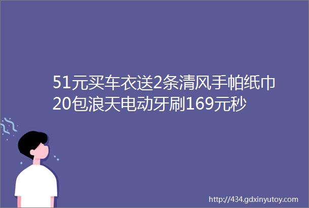 51元买车衣送2条清风手帕纸巾20包浪天电动牙刷169元秒