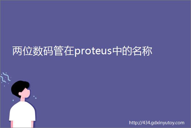 两位数码管在proteus中的名称