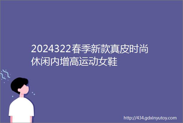 2024322春季新款真皮时尚休闲内增高运动女鞋