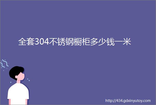 全套304不锈钢橱柜多少钱一米