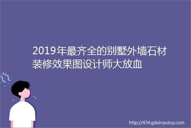 2019年最齐全的别墅外墙石材装修效果图设计师大放血